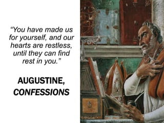 “You have made us
for yourself, and our
hearts are restless,
until they can find
rest in you.”
AUGUSTINE,
CONFESSIONS
 