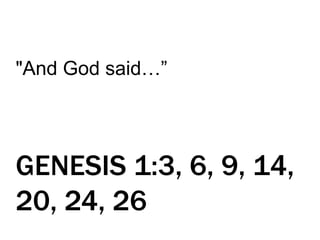 "And God said…”
GENESIS 1:3, 6, 9, 14,
20, 24, 26
 