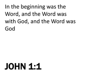 In the beginning was the
Word, and the Word was
with God, and the Word was
God
JOHN 1:1
 