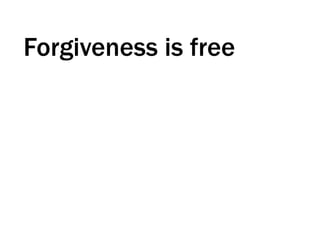 Forgiveness is free
 
