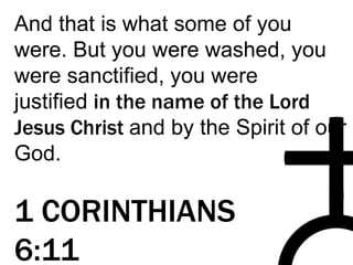 And that is what some of you
were. But you were washed, you
were sanctified, you were
justified in the name of the Lord
Jesus Christ and by the Spirit of our
God.
1 CORINTHIANS
6:11
 