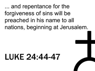 ... and repentance for the
forgiveness of sins will be
preached in his name to all
nations, beginning at Jerusalem.
LUKE 24:44-47
 