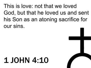 This is love: not that we loved
God, but that he loved us and sent
his Son as an atoning sacrifice for
our sins.
1 JOHN 4:10
 