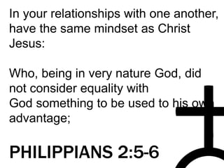 In your relationships with one another,
have the same mindset as Christ
Jesus:
Who, being in very nature God, did
not consider equality with
God something to be used to his own
advantage;
PHILIPPIANS 2:5-6
 