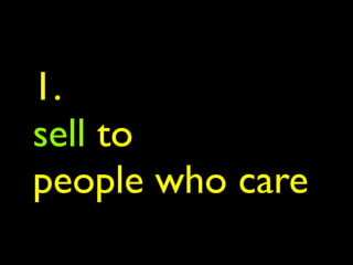 1.
sell to
people who care
 