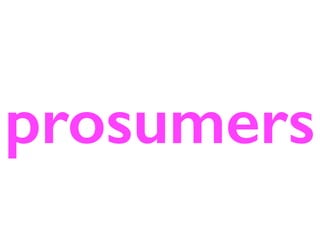 prosumers
 