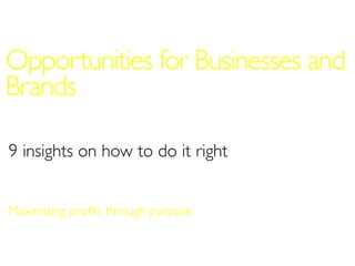 Opportunities for Businesses and
Brands
9 insights on how to do it right
Maximizing profits through purpose
 