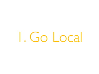 1. Go Local
 