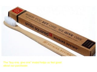 The “buy one, give one” model helps us feel good
about our purchases
 