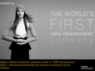 Honest by
xxx
Belgian fashion company operates under a “100% transparency
policy,” disclosing everything from product sourcing to price
markups
Honest by
 