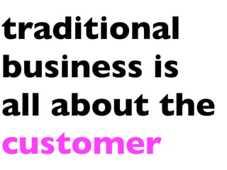 traditional
business is
all about the
customer
 