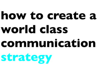 how to create a
world class
communication
strategy
 