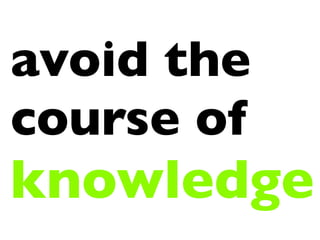 avoid the
course of
knowledge
 