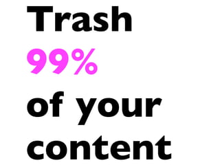 Trash
99%
of your
content
 