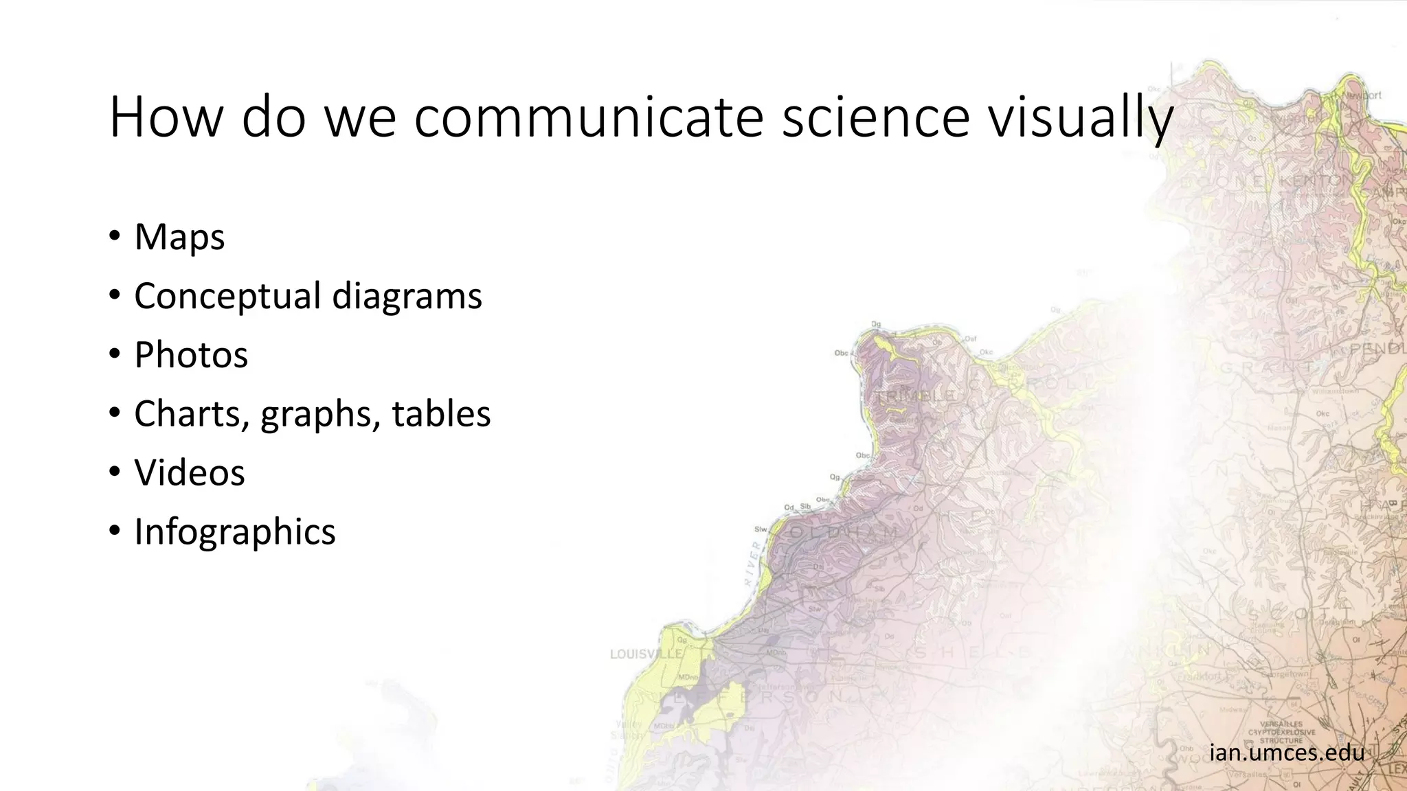 How do we communicate science visually
• Maps
• Conceptual diagrams
• Photos
• Charts, graphs, tables
• Videos
• Infographics
ian.umces.edu
 