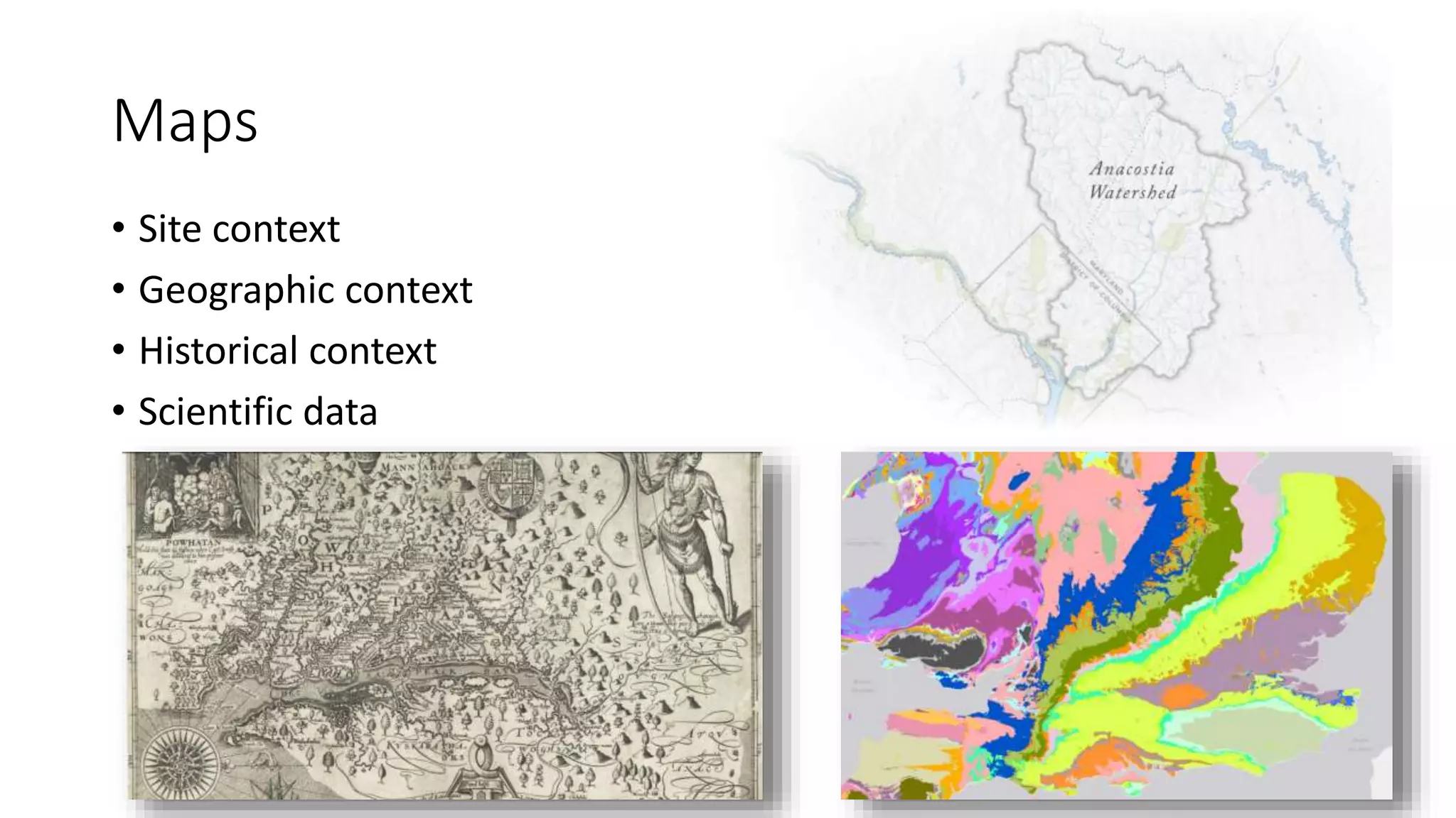 Maps
• Site context
• Geographic context
• Historical context
• Scientific data
 