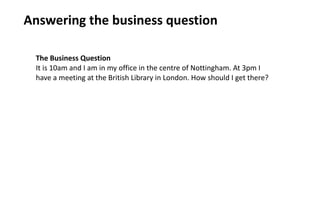 Answering	the	business	question
The	Business	Question


It	is	10am	and	I	am	in	my	office	in	the	centre	of	Nottingham.	At	3...