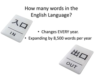 How many words in the
English Language?
• Changes EVERY year.
• Expanding by 8,500 words per year

 