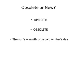 Obsolete or New?
• APRICITY:
• OBSOLETE
• The sun’s warmth on a cold winter’s day.

 