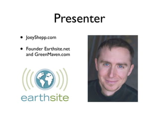 Presenter
•   JoeyShepp.com

•   Founder Earthsite.net
    and GreenMaven.com
 