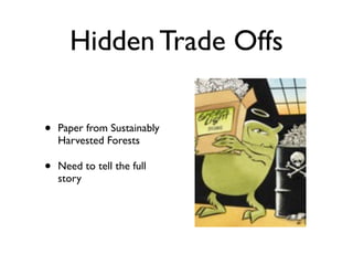 Hidden Trade Offs

•   Paper from Sustainably
    Harvested Forests

•   Need to tell the full
    story
 