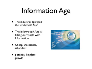 Information Age
•   The industrial age ﬁlled
    the world with Stuff

•   The Information Age is
    Filling our world wi...