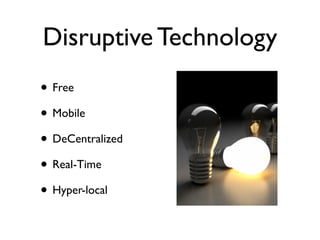 Disruptive Technology
• Free
• Mobile
• DeCentralized
• Real-Time
• Hyper-local
 
