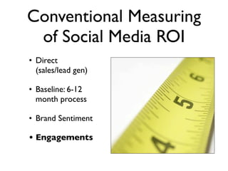 Conventional Measuring
 of Social Media ROI
• Direct
  (sales/lead gen)

• Baseline: 6-12
  month process

• Brand Sentime...