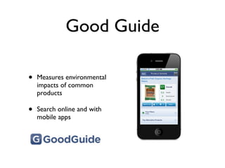 Good Guide

•   Measures environmental
    impacts of common
    products

•   Search online and with
    mobile apps
 