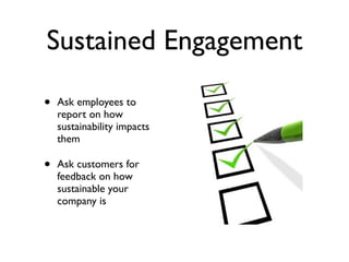Sustained Engagement

•   Ask employees to
    report on how
    sustainability impacts
    them

•   Ask customers for
  ...