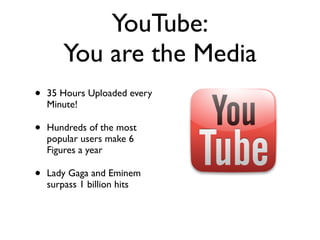 YouTube:
       You are the Media
•   35 Hours Uploaded every
    Minute!

•   Hundreds of the most
    popular users make...
