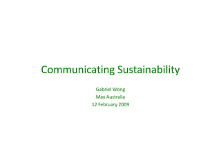Communicating Sustainability
            Gabriel Wong
            Max Australia
          12 February 2009
 