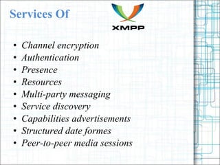 Services Of Channel encryption Authentication Presence Resources Multi-party messaging Service discovery Capabilities advertisements Structured date formes Peer-to-peer media sessions 