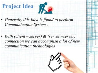 Project Idea Generally this Idea is found to perform Communication System . With (client C server) & (server Cserver) connection we can accomplish a lot of new communication thchnologies  