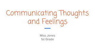 Communicating Thoughts
and Feelings
Miss Jones
1st Grade
 
