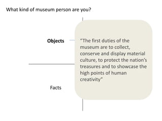 What kind of museum person are you?




                Objects       “The first duties of the
                           ...