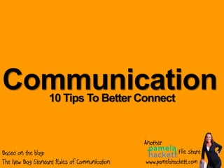 Communication     10 Tips To Better Connect


                                              Another
Based on the blog:                                         File share
The New Bog Standard Rules of Communication   www.pamelahackett.com
 