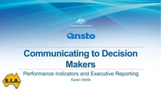 Communicating to Decision
Makers
Performance Indicators and Executive Reporting
Karen Wolfe
 