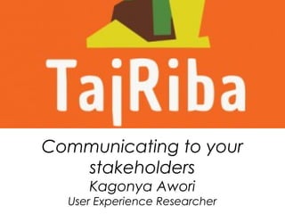 Communicating to your
stakeholders
Kagonya Awori
User Experience Researcher
 