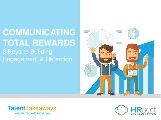 TalentTakeaways
webinar & podcast series
COMMUNICATING
TOTAL REWARDS
3 Keys to Building
Engagement & Retention
 