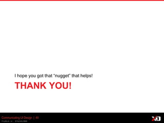 © 2013 K. Bachmann
THANK YOU!
I hope you got that “nugget” that helps!
Communicating UI Design | 49
 