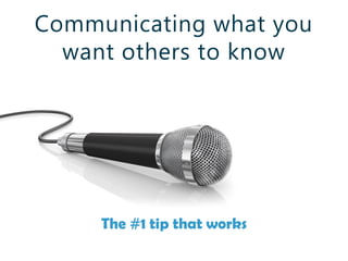 Communicating what you
want others to know
The #1 tip that works
 