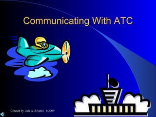 Communicating With ATC Created by Luis A. Riverol  ©2009 