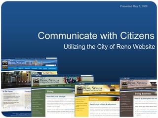 Presented May 7, 2008




Communicate with Citizens
     Utilizing the City of Reno Website
 