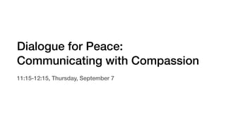 Dialogue for Peace:
Communicating with Compassion
11:15-12:15, Thursday, September 7
 
