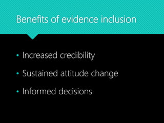 Benefits of evidence inclusion
• Increased credibility
• Sustained attitude change
• Informed decisions
 