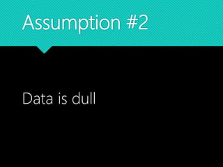 Assumption #2
Data is dull
 