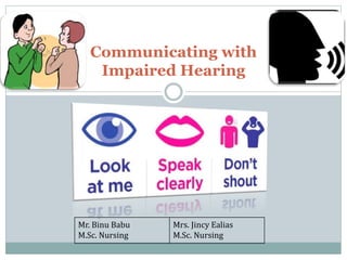 Communicating with
Impaired Hearing
Mr. Binu Babu
M.Sc. Nursing
Mrs. Jincy Ealias
M.Sc. Nursing
 
