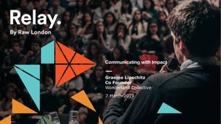 Communicating with Impact
Graeme Lipschitz
Co Founder
Wonderland Collective
7 March 2019
 