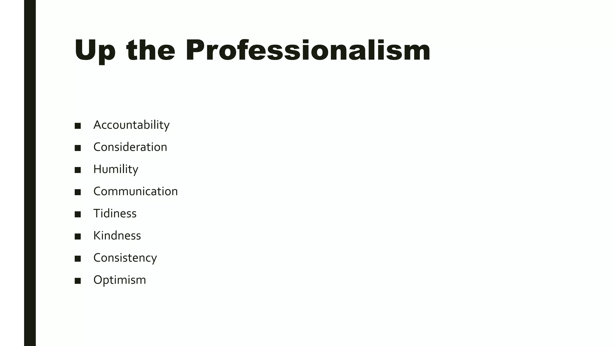 Up the Professionalism
■ Accountability
■ Consideration
■ Humility
■ Communication
■ Tidiness
■ Kindness
■ Consistency
■ Optimism
 